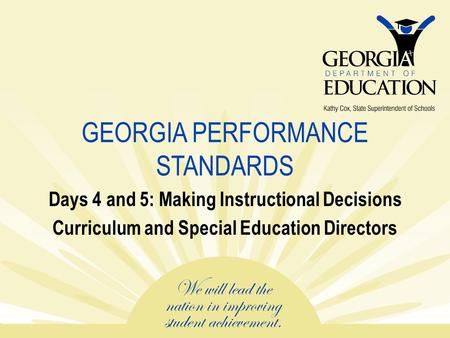 GEORGIA PERFORMANCE STANDARDS Days 4 and 5: Making Instructional Decisions Curriculum and Special Education Directors.