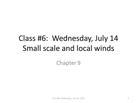 Class #6: Wednesday, July 14 Small scale and local winds Chapter 9 1Class #6, Wednesday, July 14, 2010.