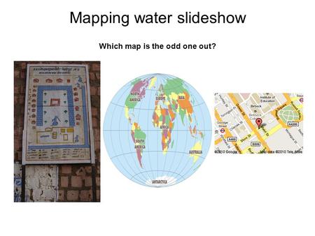 Mapping water slideshow Which map is the odd one out?