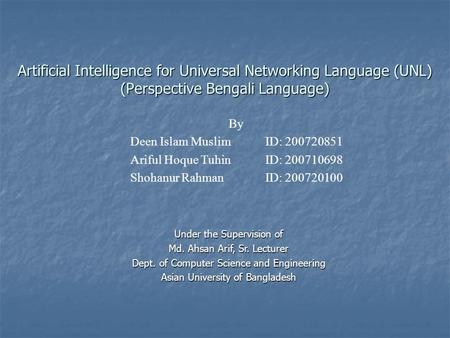 Artificial Intelligence for Universal Networking Language (UNL) (Perspective Bengali Language) By Deen Islam Muslim ID: 200720851 Ariful Hoque Tuhin ID: