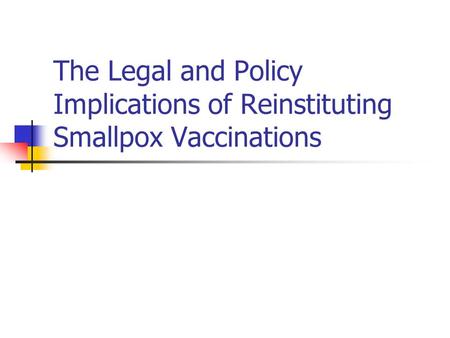 The Legal and Policy Implications of Reinstituting Smallpox Vaccinations.