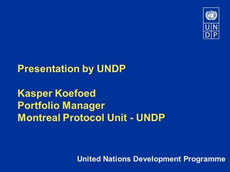 Presentation by UNDP Kasper Koefoed Portfolio Manager Montreal Protocol Unit - UNDP United Nations Development Programme.