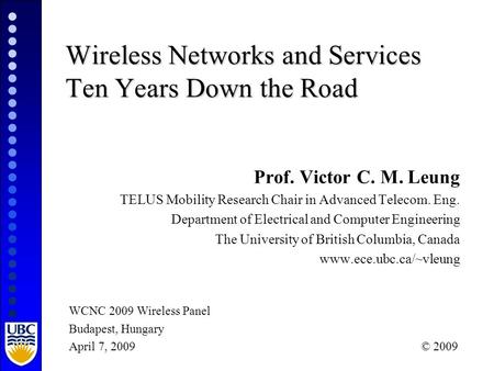 Wireless Networks and Services Ten Years Down the Road Prof. Victor C. M. Leung TELUS Mobility Research Chair in Advanced Telecom. Eng. Department of Electrical.