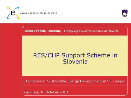 RES/CHP Support Scheme in Slovenia Conference: Sustainable Energy Development in SE Europe Irena Praček, Director, Energy Agency of the Republic of Slovenia.
