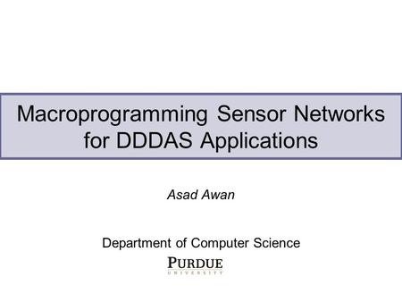 Macroprogramming Sensor Networks for DDDAS Applications Asad Awan Department of Computer Science.