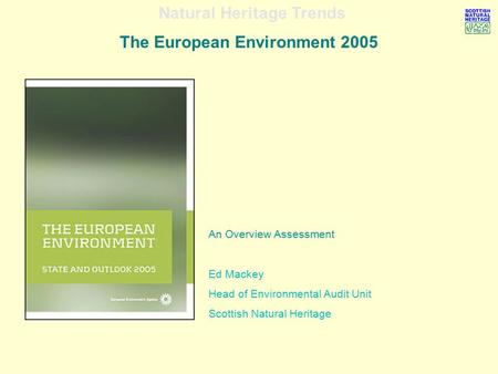 Natural Heritage Trends The European Environment 2005 An Overview Assessment Ed Mackey Head of Environmental Audit Unit Scottish Natural Heritage.