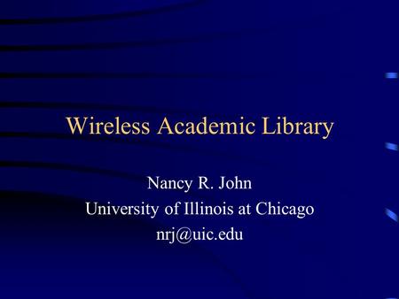 Wireless Academic Library Nancy R. John University of Illinois at Chicago