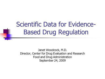 Scientific Data for Evidence- Based Drug Regulation Janet Woodcock, M.D. Director, Center for Drug Evaluation and Research Food and Drug Administration.