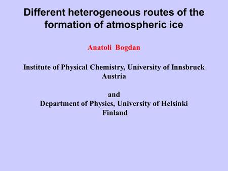 Different heterogeneous routes of the formation of atmospheric ice Anatoli Bogdan Institute of Physical Chemistry, University of Innsbruck Austria and.