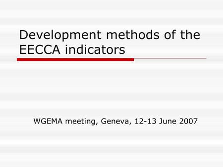 Development methods of the EECCA indicators WGEMA meeting, Geneva, 12-13 June 2007.