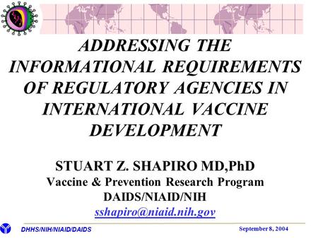 DHHS/NIH/NIAID/DAIDS September 8, 2004 ADDRESSING THE INFORMATIONAL REQUIREMENTS OF REGULATORY AGENCIES IN INTERNATIONAL VACCINE DEVELOPMENT STUART Z.
