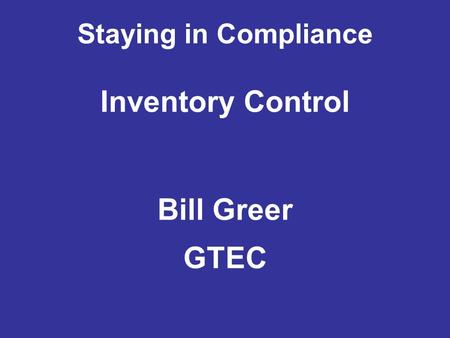 Staying in Compliance Inventory Control Bill Greer GTEC.