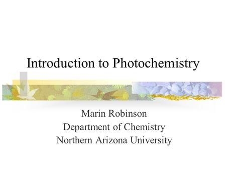 Introduction to Photochemistry Marin Robinson Department of Chemistry Northern Arizona University.
