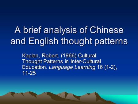 A brief analysis of Chinese and English thought patterns Kaplan, Robert. (1966) Cultural Thought Patterns in Inter-Cultural Education. Language Learning.