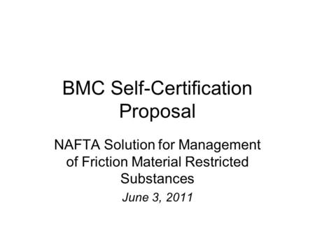 BMC Self-Certification Proposal NAFTA Solution for Management of Friction Material Restricted Substances June 3, 2011.