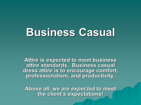 Business Casual Attire is expected to meet business attire standards. Business casual dress attire is to encourage comfort, professionalism, and productivity.