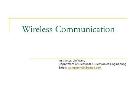 Wireless Communication Instructor: Jin Wang Department of Electrical & Electronics Engineering