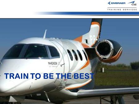 TRAIN TO BE THE BEST. Overview  ECTS Joint Venture Owners  Embraer  CAE  Accomplishes all Phenom 100 and Phenom 300 OEM entitlement training  Pilot.