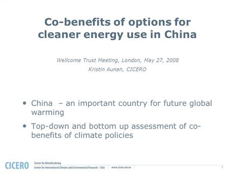 1 Co-benefits of options for cleaner energy use in China Wellcome Trust Meeting, London, May 27, 2008 Kristin Aunan, CICERO China – an important country.