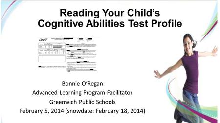 Reading Your Child’s Cognitive Abilities Test Profile Bonnie O’Regan Advanced Learning Program Facilitator Greenwich Public Schools February 5, 2014 (snowdate: