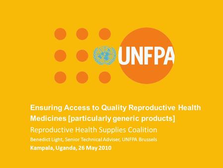 UNFPA Brussels Office March 2010 Ensuring Access to Quality Reproductive Health Medicines [particularly generic products] Reproductive Health Supplies.
