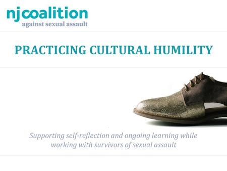 PRACTICING CULTURAL HUMILITY Supporting self-reflection and ongoing learning while working with survivors of sexual assault.