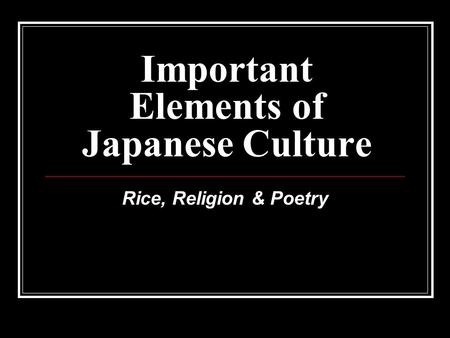Important Elements of Japanese Culture Rice, Religion & Poetry.