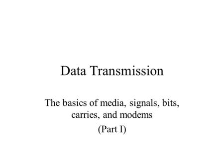 Data Transmission The basics of media, signals, bits, carries, and modems (Part I)