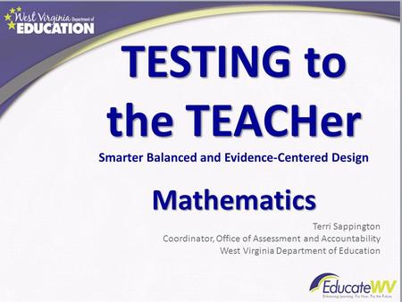 TESTING to the TEACHer Smarter Balanced and Evidence-Centered DesignMathematics Terri Sappington Coordinator, Office of Assessment and Accountability West.