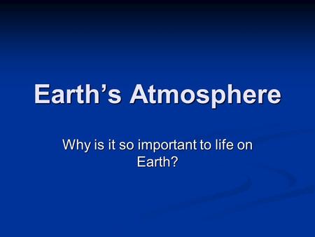 Earth’s Atmosphere Why is it so important to life on Earth?