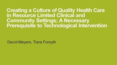 Creating a Culture of Quality Health Care in Resource Limited Clinical and Community Settings; A Necessary Prerequisite to Technological Intervention David.