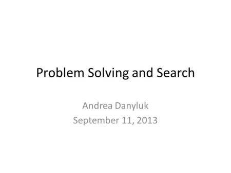 Problem Solving and Search Andrea Danyluk September 11, 2013.