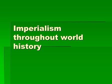 Imperialism throughout world history. What is Imperialism  Types  Features--benefits  Features—costs  Points of view.