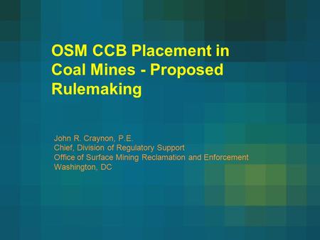 OSM CCB Placement in Coal Mines - Proposed Rulemaking John R. Craynon, P.E. Chief, Division of Regulatory Support Office of Surface Mining Reclamation.