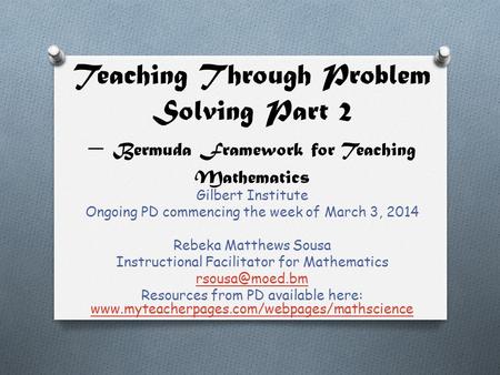 Teaching Through Problem Solving Part 2 – Bermuda Framework for Teaching Mathematics Gilbert Institute Ongoing PD commencing the week of March 3, 2014.