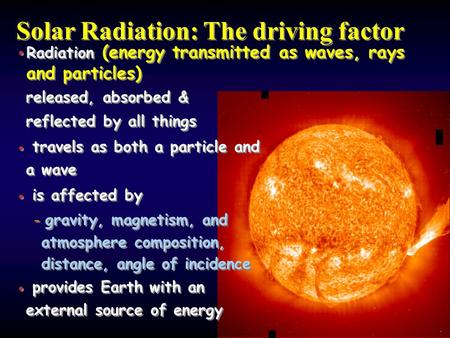 Solar Radiation: The driving factor Radiation (energy transmitted as waves, rays and particles) released, absorbed & reflected by all things travels as.