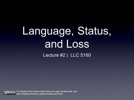 Language, Status, and Loss Lecture #2 | LLC 5160 For details of the license under which you may use this work, see: