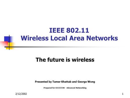2/12/20021 IEEE 802.11 Wireless Local Area Networks The future is wireless Presented by Tamer Khattab and George Wong Prepared for EECE571N - Advanced.