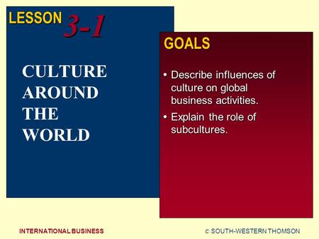 © SOUTH-WESTERN THOMSONINTERNATIONAL BUSINESS LESSON3-1 GOALS  Describe influences of culture on global business activities.  Explain the role of subcultures.