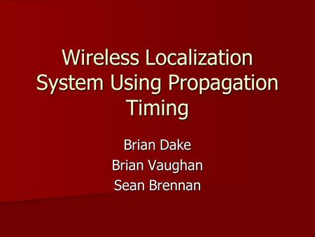 Wireless Localization System Using Propagation Timing Brian Dake Brian Vaughan Sean Brennan.