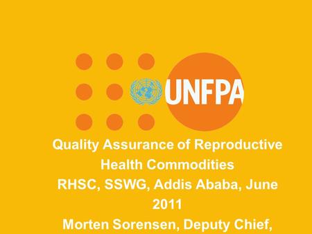 UNFPA Because everyone counts Quality Assurance of Reproductive Health Commodities RHSC, SSWG, Addis Ababa, June 2011 Morten Sorensen, Deputy Chief, Procurement.