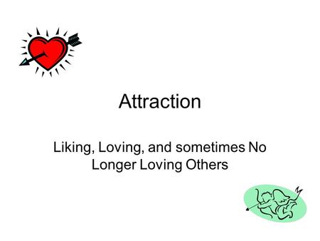 Attraction Liking, Loving, and sometimes No Longer Loving Others.