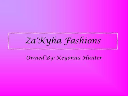 Za’Kyha Fashions Owned By: Keyonna Hunter. What’s In My Store We have all types of swim wear, shorts, pants, capris, tank tops, halter tops etc,etc…..