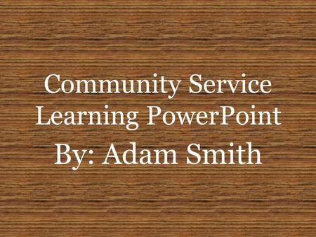 Community Service Learning PowerPoint By: Adam Smith.