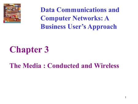 1 Chapter 3 The Media : Conducted and Wireless Data Communications and Computer Networks: A Business User’s Approach.