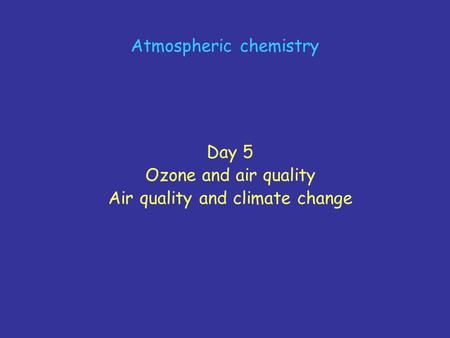 Atmospheric chemistry Day 5 Ozone and air quality Air quality and climate change.