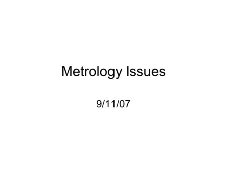Metrology Issues 9/11/07. Metrology Troubleshooting Advertised tolerance: typical +/- Not sure what these mean. –We fall within.