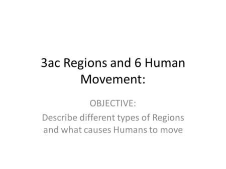 3ac Regions and 6 Human Movement: OBJECTIVE: Describe different types of Regions and what causes Humans to move.