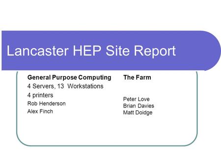Lancaster HEP Site Report General Purpose Computing 4 Servers, 13 Workstations 4 printers Rob Henderson Alex Finch The Farm Peter Love Brian Davies Matt.