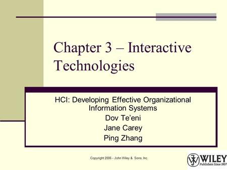 Copyright 2006 - John Wiley & Sons, Inc. Chapter 3 – Interactive Technologies HCI: Developing Effective Organizational Information Systems Dov Te’eni Jane.